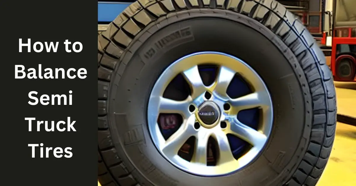How To Balance Semi Truck Tires? Tips For Smooth Balancing